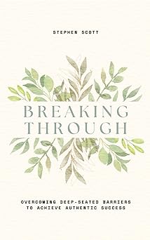Breaking Through: Overcoming Deep-Seated Barriers to Achieve Authentic Success