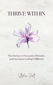 Thrive Within: The Journey to Overcome Obstacles and Experience Lasting Fulfillment